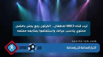 تردد قناة MBC3 للأطفال.. الكرتون رجع يجنن بأفضل محتوى يناسب عيالك واستمتعوا بمتابعة ممتعة